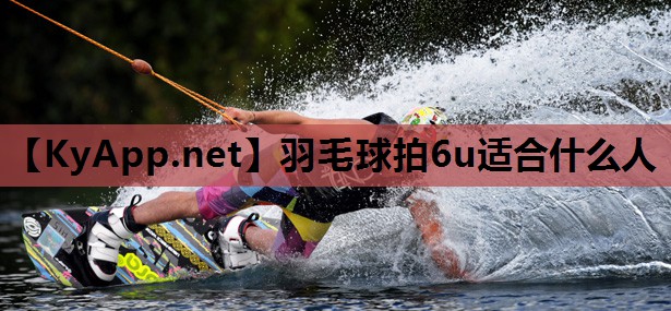 羽毛球拍6u适合什么人 羽毛球拍6u适合什么人