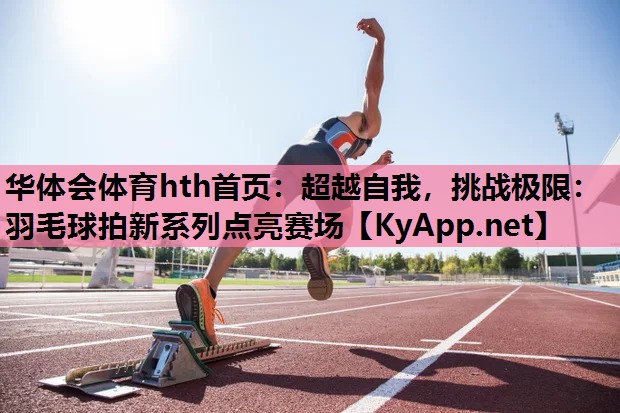 超越自我,挑战极限:羽毛球拍新系列点亮赛场 超越自我,挑战极限:羽毛球拍新系列点亮赛场
